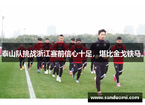 泰山队挑战浙江赛前信心十足,堪比金戈铁马。